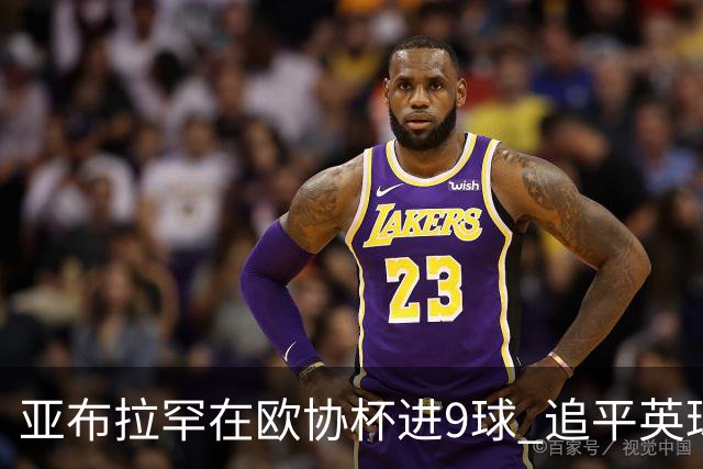 亚布拉罕在欧协杯进9球 追平英球员欧战进球纪录