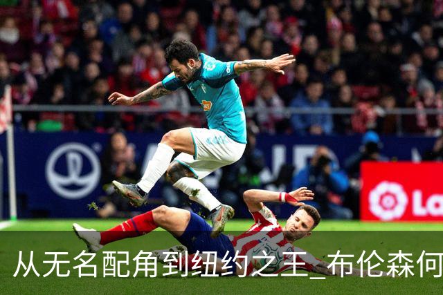 从无名配角到纽约之王 布伦森何以写就冠军传奇？